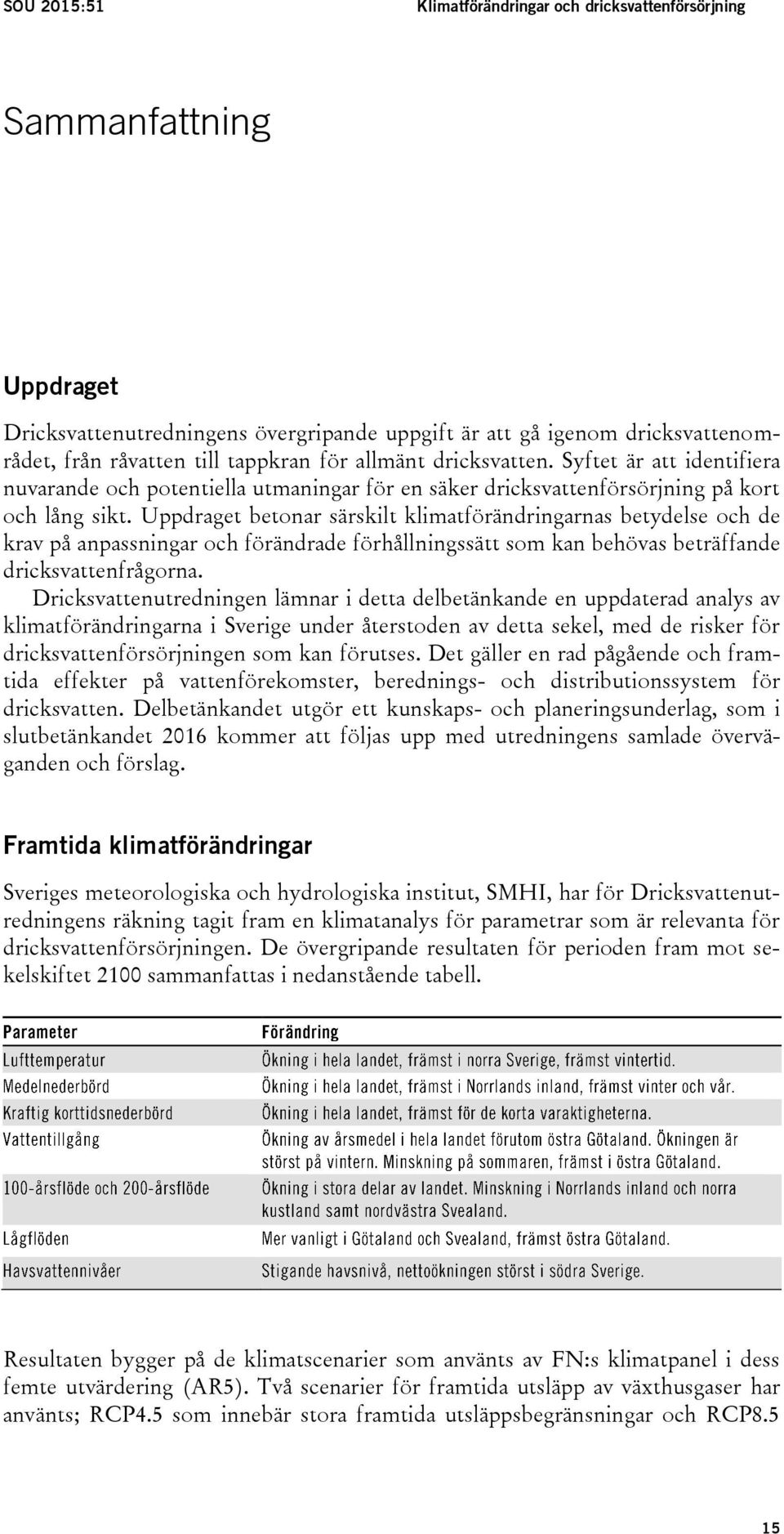 Uppdraget betonar särskilt klimatförändringarnas betydelse och de krav på anpassningar och förändrade förhållningssätt som kan behövas beträffande dricksvattenfrågorna.