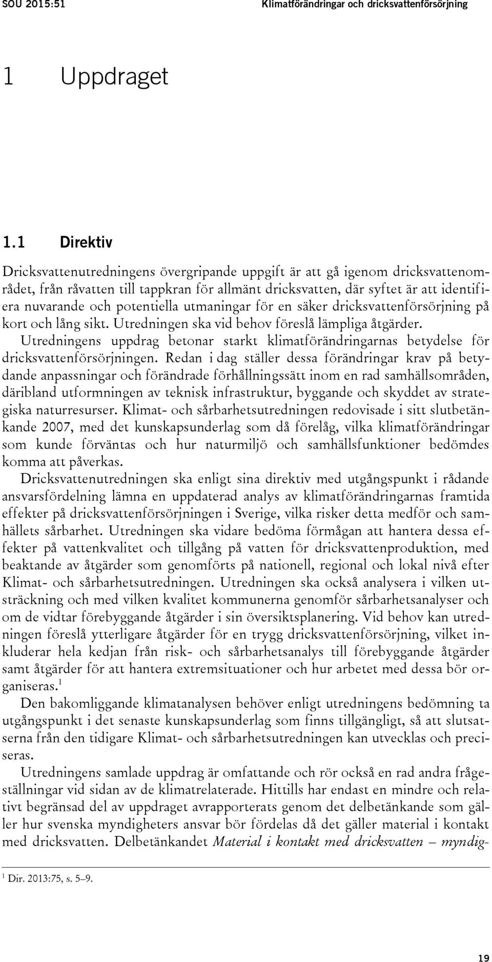 potentiella utmaningar för en säker dricksvattenförsörjning på kort och lång sikt. Utredningen ska vid behov föreslå lämpliga åtgärder.