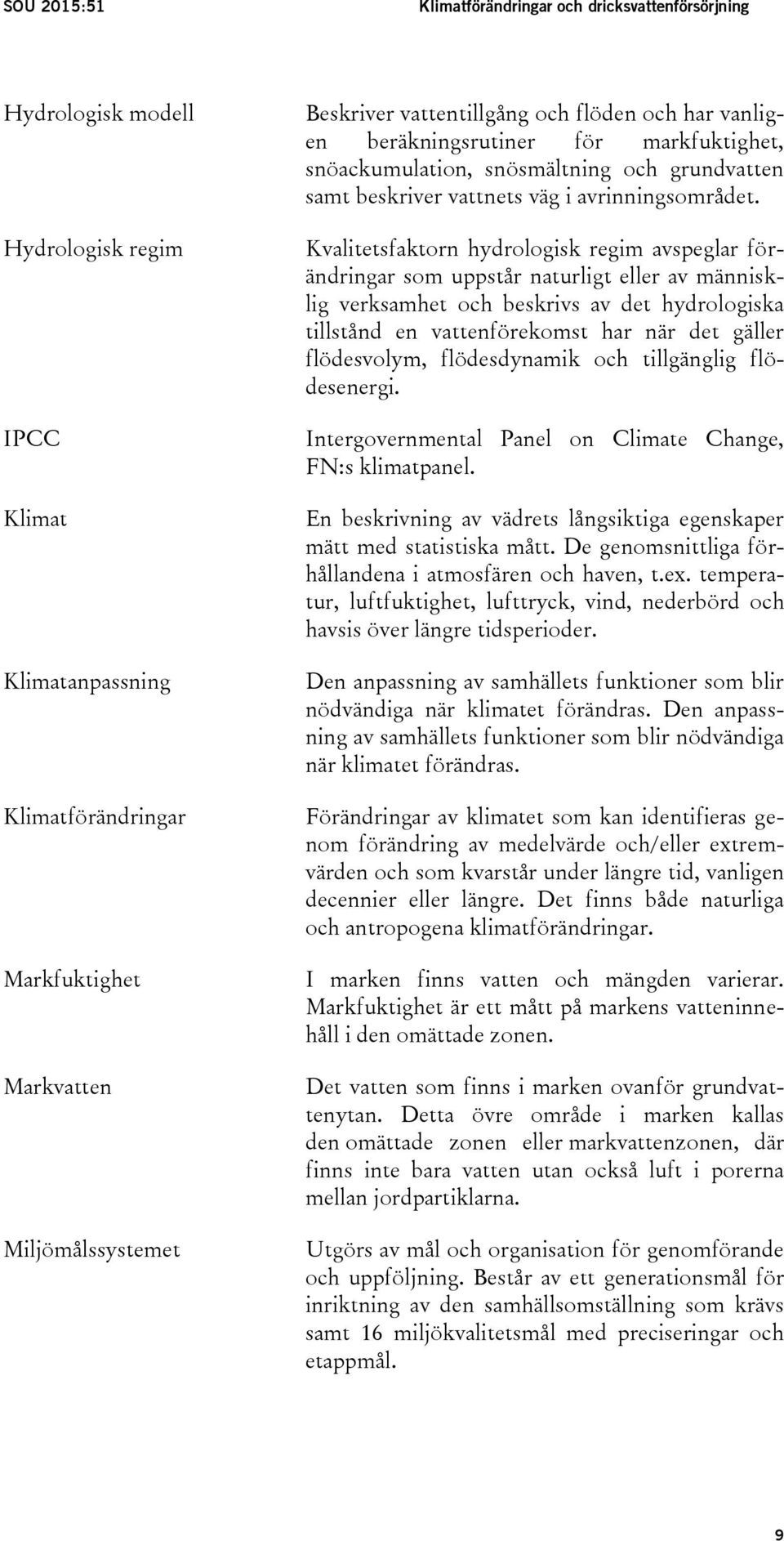 Kvalitetsfaktorn hydrologisk regim avspeglar förändringar som uppstår naturligt eller av människlig verksamhet och beskrivs av det hydrologiska tillstånd en vattenförekomst har när det gäller