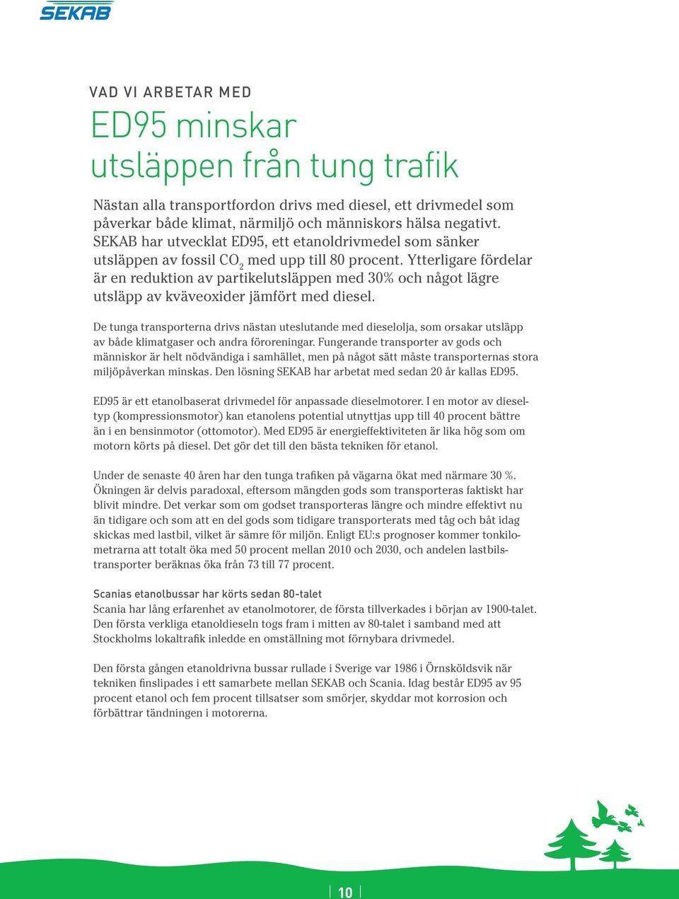 Ytterligare fördelar är en reduktion av partikelutsläppen med 30% och något lägre utsläpp av kväveoxider jämfört med diesel.