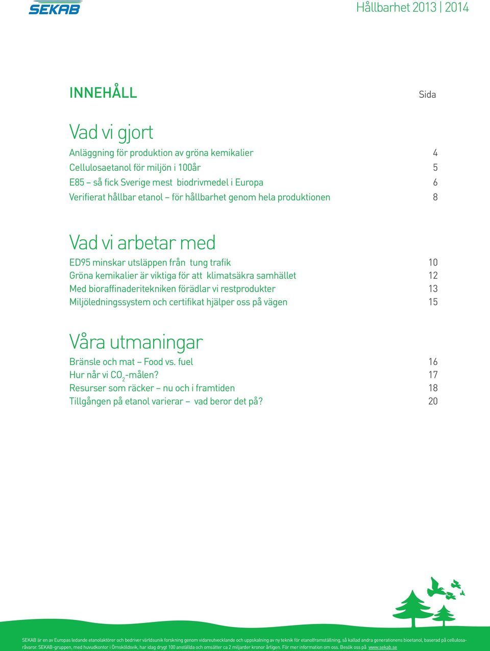 bioraffinaderitekniken förädlar vi restprodukter 13 Miljöledningssystem och certifikat hjälper oss på vägen 15 Våra utmaningar Bränsle och mat Food vs. fuel 16 Hur når vi CO 2 -målen?