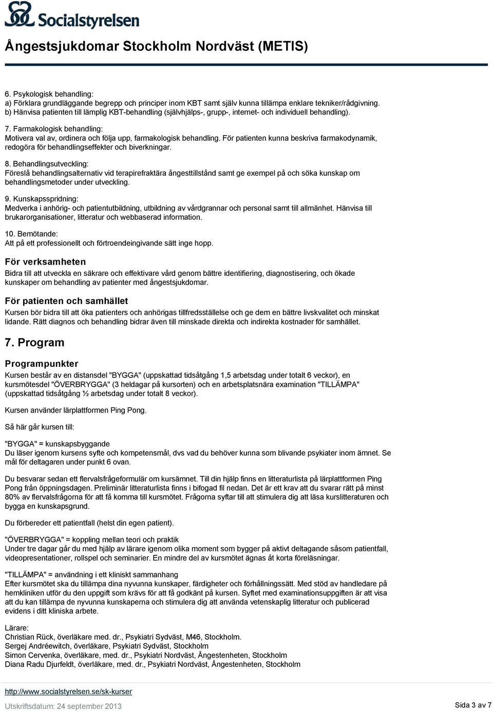 Farmakologisk behandling: Motivera val av, ordinera och följa upp, farmakologisk behandling. För patienten kunna beskriva farmakodynamik, redogöra för behandlingseffekter och biverkningar. 8.