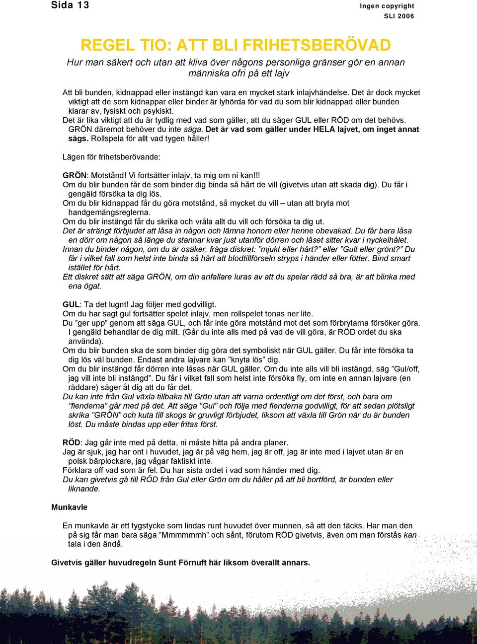 Det är lika viktigt att du är tydlig med vad som gäller, att du säger GUL eller RÖD om det behövs. GRÖN däremot behöver du inte säga. Det är vad som gäller under HELA lajvet, om inget annat sägs.