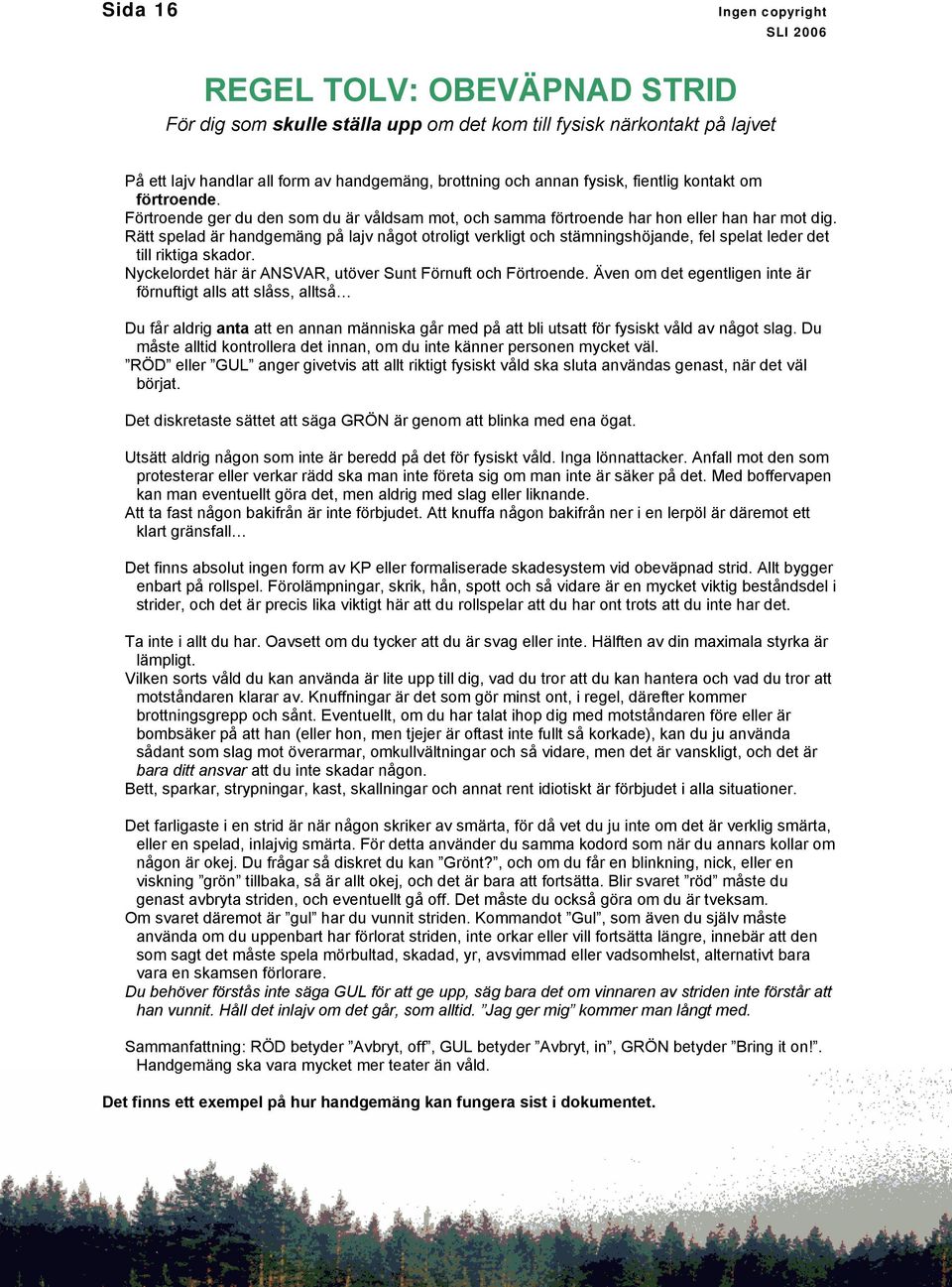 Rätt spelad är handgemäng på lajv något otroligt verkligt och stämningshöjande, fel spelat leder det till riktiga skador. Nyckelordet här är ANSVAR, utöver Sunt Förnuft och Förtroende.