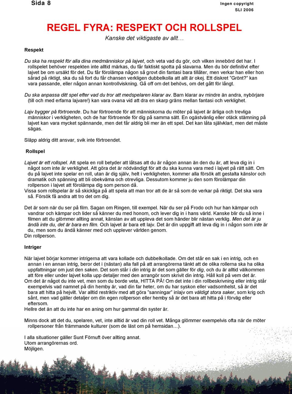 Du får förolämpa någon så grovt din fantasi bara tillåter, men verkar han eller hon sårad på riktigt, ska du så fort du får chansen verkligen dubbelkolla att allt är okej. Ett diskret Grönt?