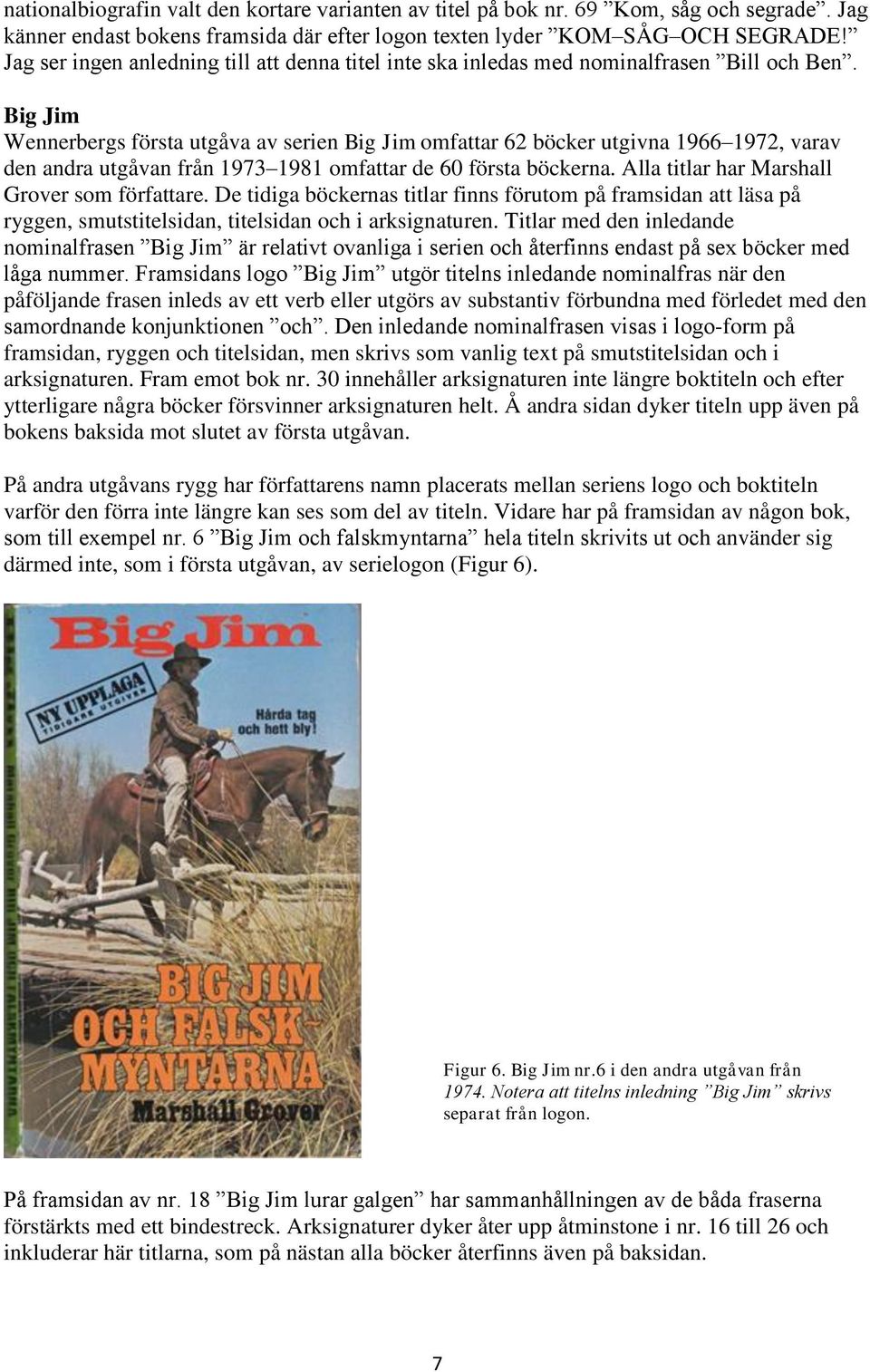 Big Jim Wennerbergs första utgåva av serien Big Jim omfattar 62 böcker utgivna 1966 1972, varav den andra utgåvan från 1973 1981 omfattar de 60 första böckerna.