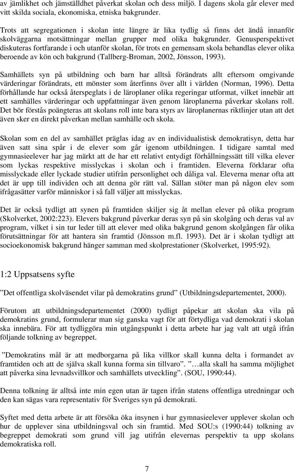 Genusperspektivet diskuteras fortfarande i och utanför skolan, för trots en gemensam skola behandlas elever olika beroende av kön och bakgrund (Tallberg-Broman, 2002, Jönsson, 1993).