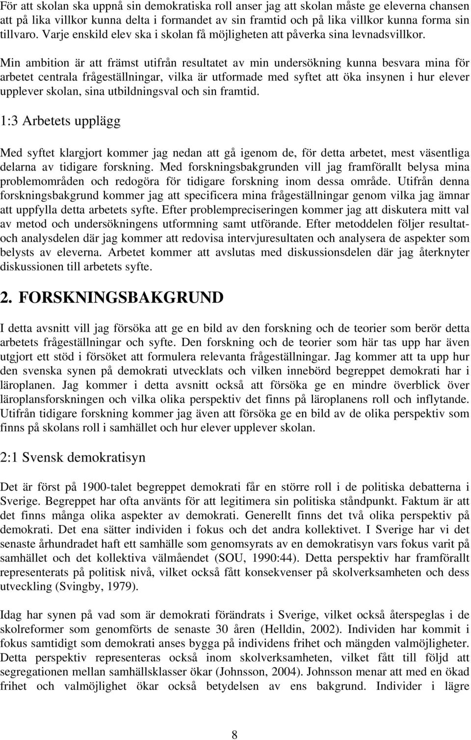 Min ambition är att främst utifrån resultatet av min undersökning kunna besvara mina för arbetet centrala frågeställningar, vilka är utformade med syftet att öka insynen i hur elever upplever skolan,