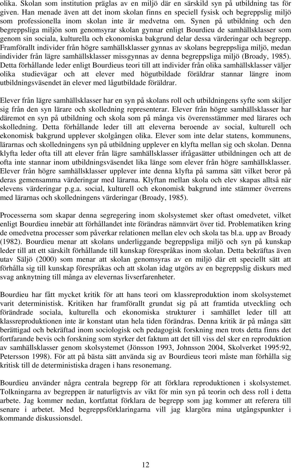 Synen på utbildning och den begreppsliga miljön som genomsyrar skolan gynnar enligt Bourdieu de samhällsklasser som genom sin sociala, kulturella och ekonomiska bakgrund delar dessa värderingar och