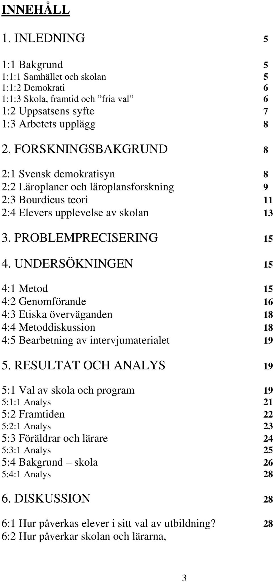 UNDERSÖKNINGEN 15 4:1 Metod 15 4:2 Genomförande 16 4:3 Etiska överväganden 18 4:4 Metoddiskussion 18 4:5 Bearbetning av intervjumaterialet 19 5.