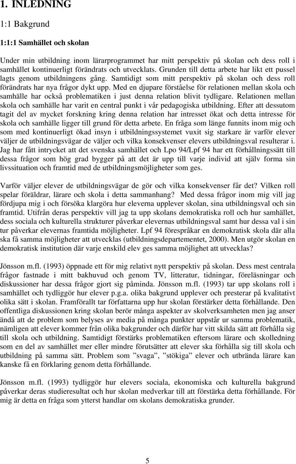 Med en djupare förståelse för relationen mellan skola och samhälle har också problematiken i just denna relation blivit tydligare.