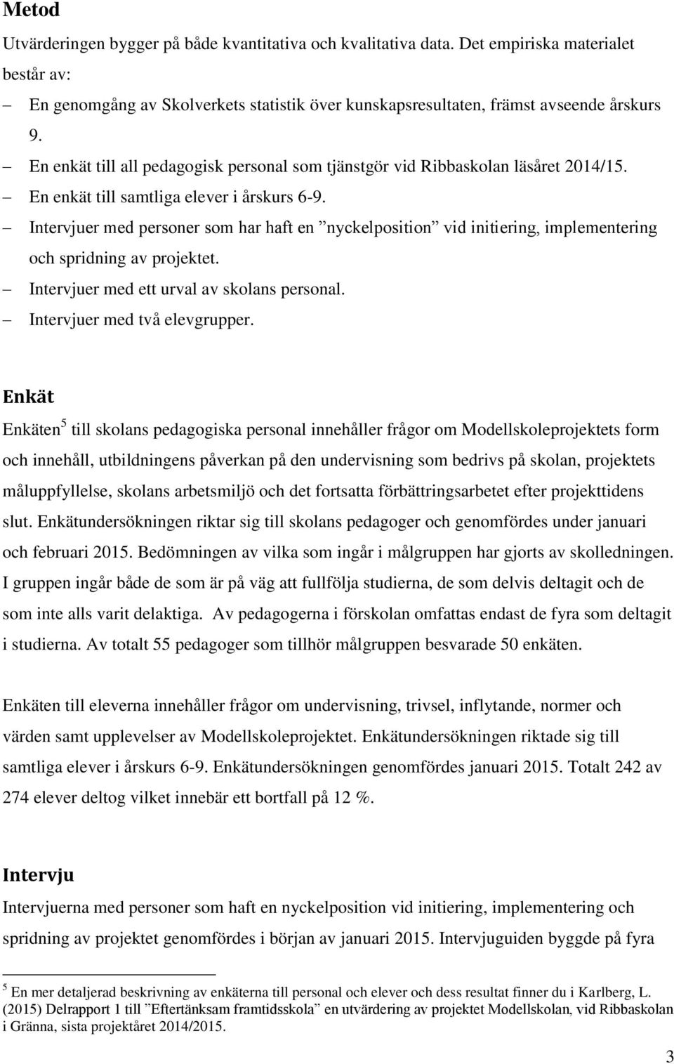 Intervjuer med personer som har haft en nyckelposition vid initiering, implementering och spridning av projektet. Intervjuer med ett urval av skolans personal. Intervjuer med två elevgrupper.