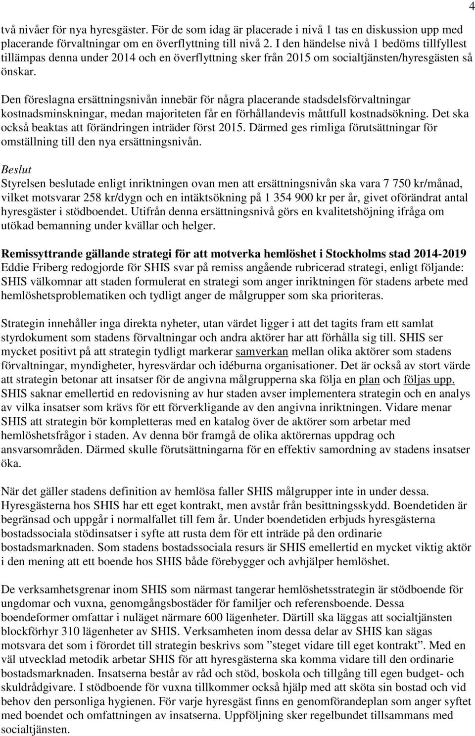 Den föreslagna ersättningsnivån innebär för några placerande stadsdelsförvaltningar kostnadsminskningar, medan majoriteten får en förhållandevis måttfull kostnadsökning.