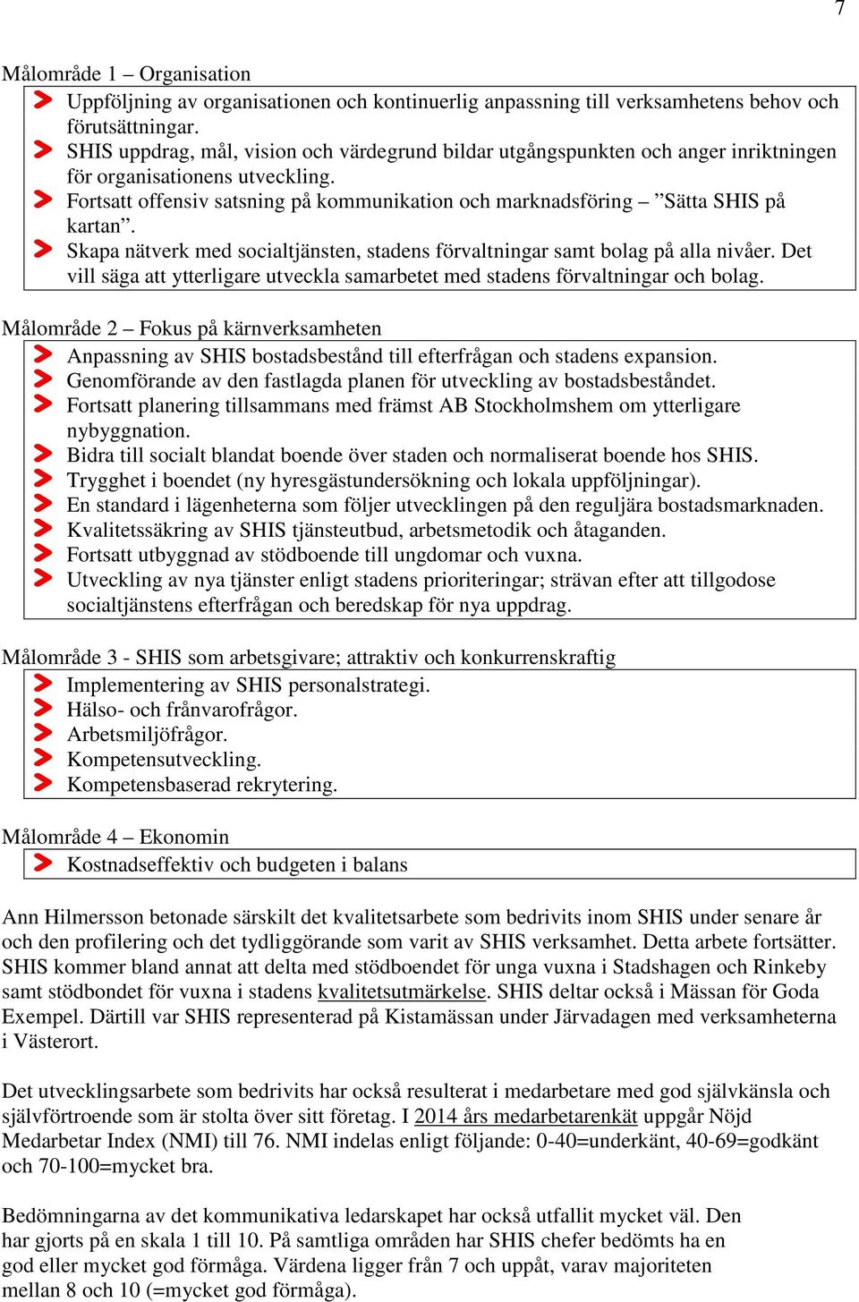 Fortsatt offensiv satsning på kommunikation och marknadsföring Sätta SHIS på kartan. Skapa nätverk med socialtjänsten, stadens förvaltningar samt bolag på alla nivåer.