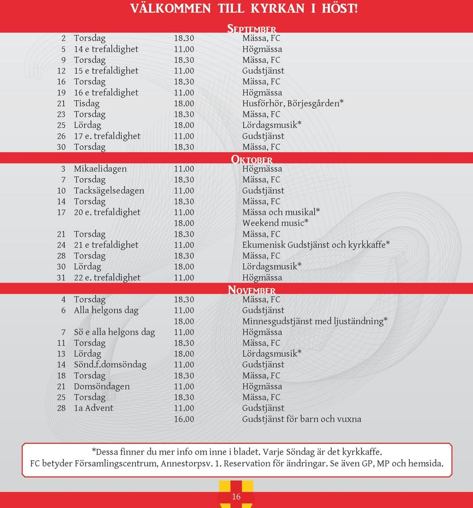 30 Mässa, FC Oktober 3 Mikaelidagen 11.00 Högmässa 7 Torsdag 18.30 Mässa, FC 10 Tacksägelsedagen 11.00 Gudstjänst 14 Torsdag 18.30 Mässa, FC 17 20 e. trefaldighet 11.00 Mässa och musikal* 18.