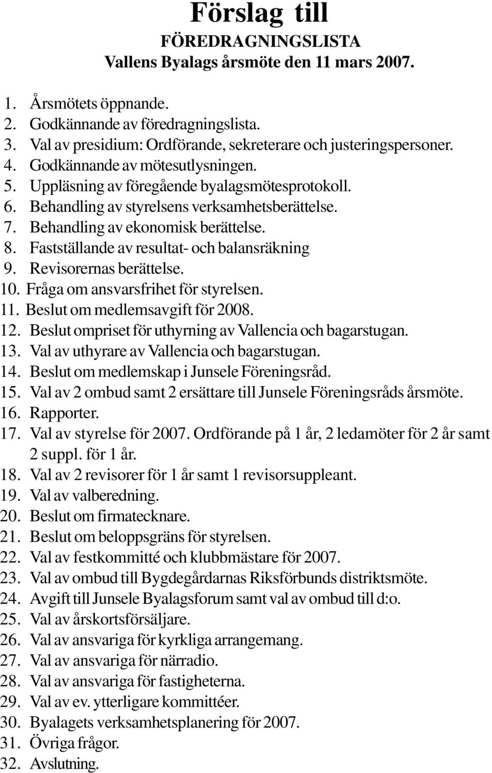 Behandling av styrelsens verksamhetsberättelse. 7. Behandling av ekonomisk berättelse. 8. Fastställande av resultat- och balansräkning 9. Revisorernas berättelse. 10.