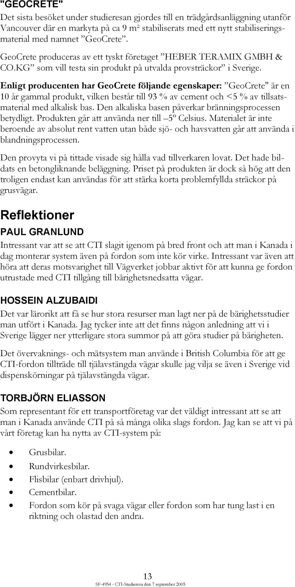 Enligt producenten har GeoCrete följande egenskaper: GeoCrete" är en 10 år gammal produkt, vilken består till 93 % av cement och <5 % av tillsatsmaterial med alkalisk bas.