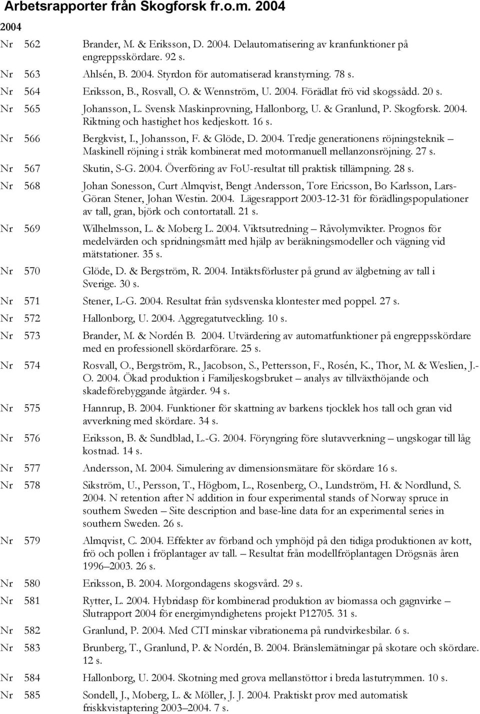 16 s. Nr 566 Bergkvist, I., Johansson, F. & Glöde, D. 2004. Tredje generationens röjningsteknik Maskinell röjning i stråk kombinerat med motormanuell mellanzonsröjning. 27 s. Nr 567 Skutin, S-G. 2004. Överföring av FoU-resultat till praktisk tillämpning.