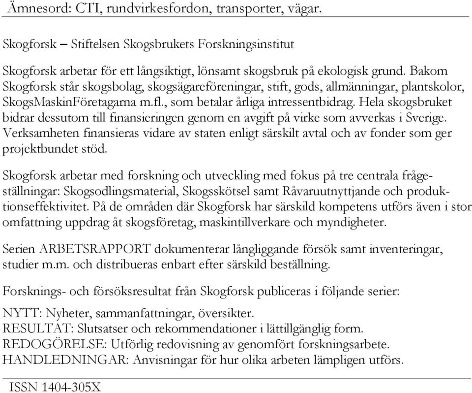 Hela skogsbruket bidrar dessutom till finansieringen genom en avgift på virke som avverkas i Sverige.