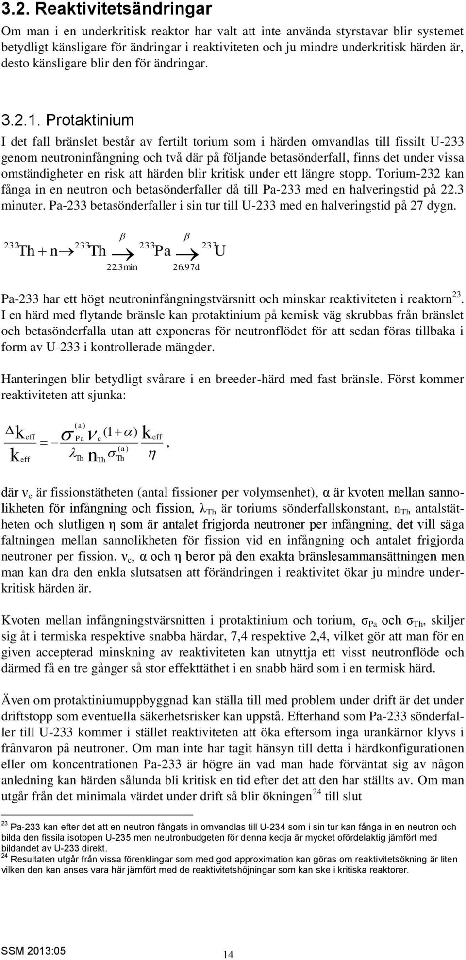 Protaktinium I det fall bränslet består av fertilt torium som i härden omvandlas till fissilt U-233 genom neutroninfångning och två där på följande betasönderfall, finns det under vissa