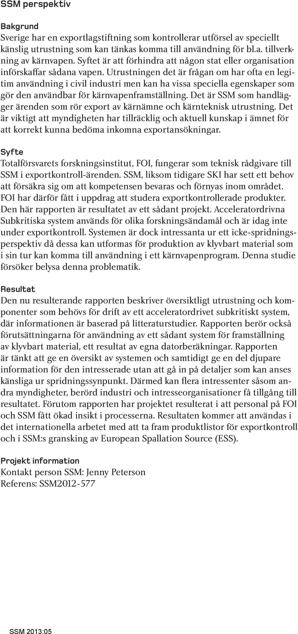 Utrustningen det är frågan om har ofta en legitim användning i civil industri men kan ha vissa speciella egenskaper som gör den användbar för kärnvapenframställning.