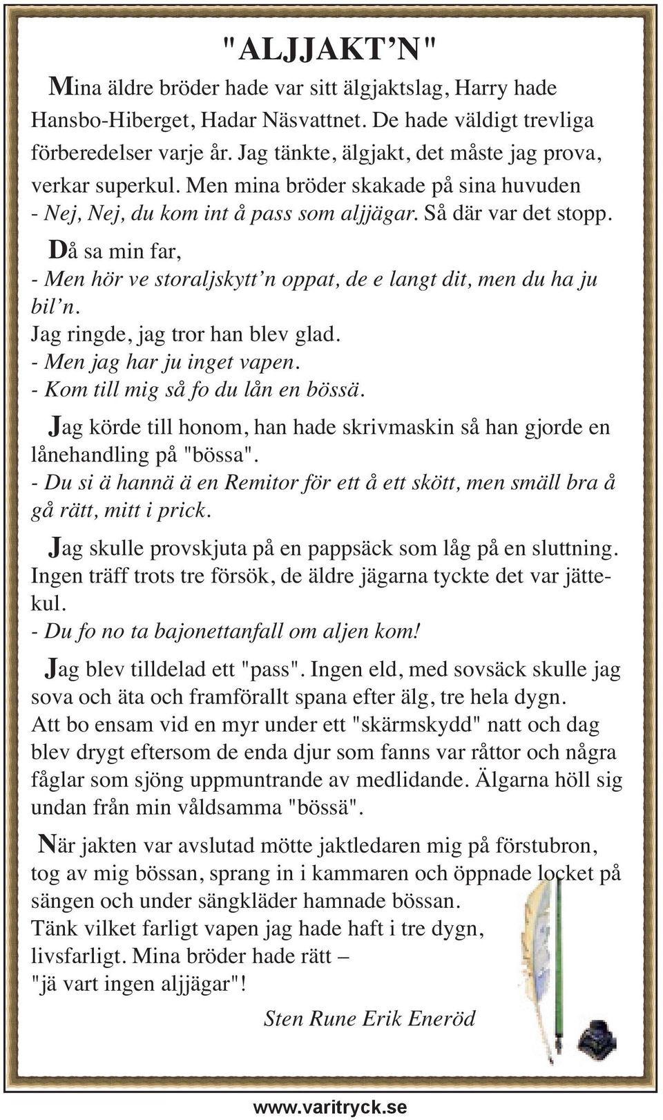 Då sa min far, - Men hör ve storaljskytt n oppat, de e langt dit, men du ha ju bil n. Jag ringde, jag tror han blev glad. - Men jag har ju inget vapen. - Kom till mig så fo du lån en bössä.