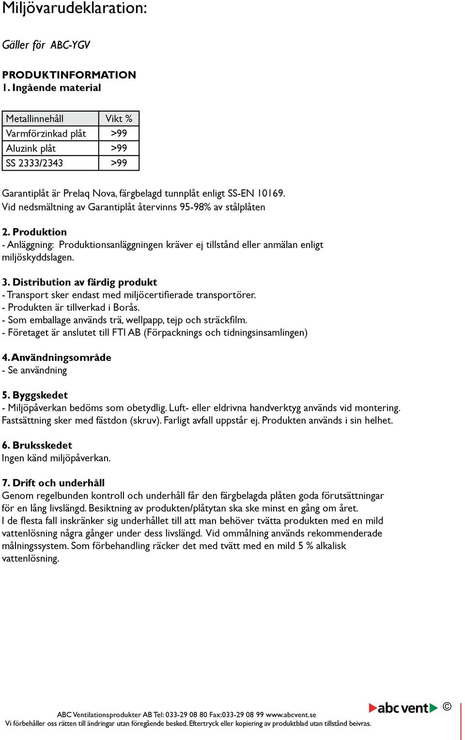 Vid nedsmältning av Garantiplåt återvinns 95-98% av stålplåten 2. Produktion - Anläggning: Produktionsanläggningen kräver ej tillstånd eller anmälan enligt miljöskyddslagen.