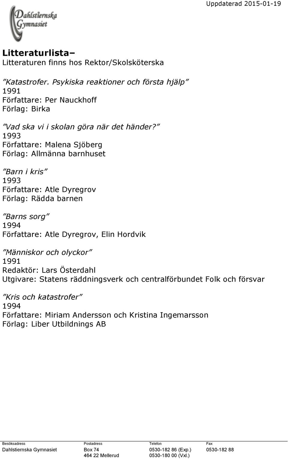 1993 Författare: Malena Sjöberg Förlag: Allmänna barnhuset Barn i kris 1993 Författare: Atle Dyregrov Förlag: Rädda barnen Barns sorg 1994 Författare: