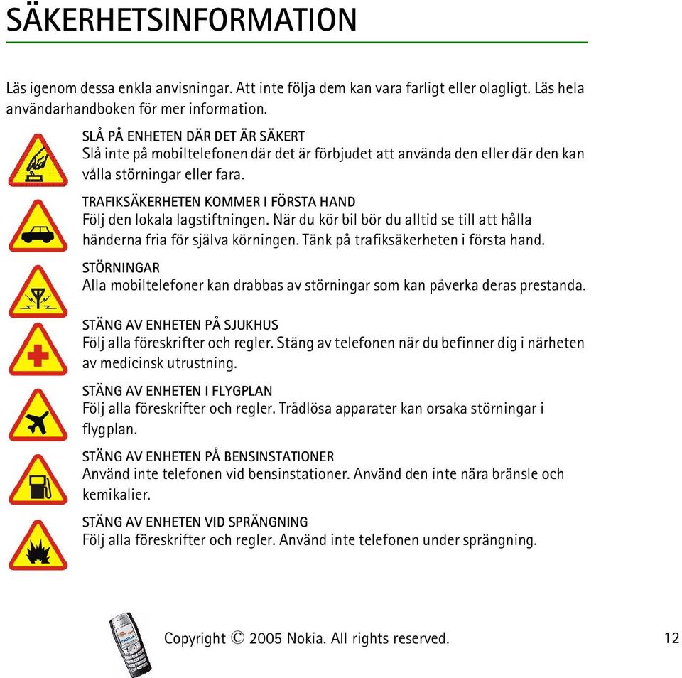 TRAFIKSÄKERHETEN KOMMER I FÖRSTA HAND Följ den lokala lagstiftningen. När du kör bil bör du alltid se till att hålla händerna fria för själva körningen. Tänk på trafiksäkerheten i första hand.