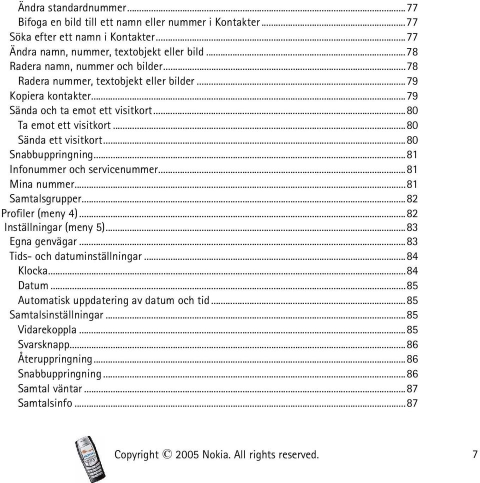 ..81 Infonummer och servicenummer...81 Mina nummer...81 Samtalsgrupper...82 Profiler (meny 4)...82 Inställningar (meny 5)...83 Egna genvägar...83 Tids- och datuminställningar...84 Klocka...84 Datum.