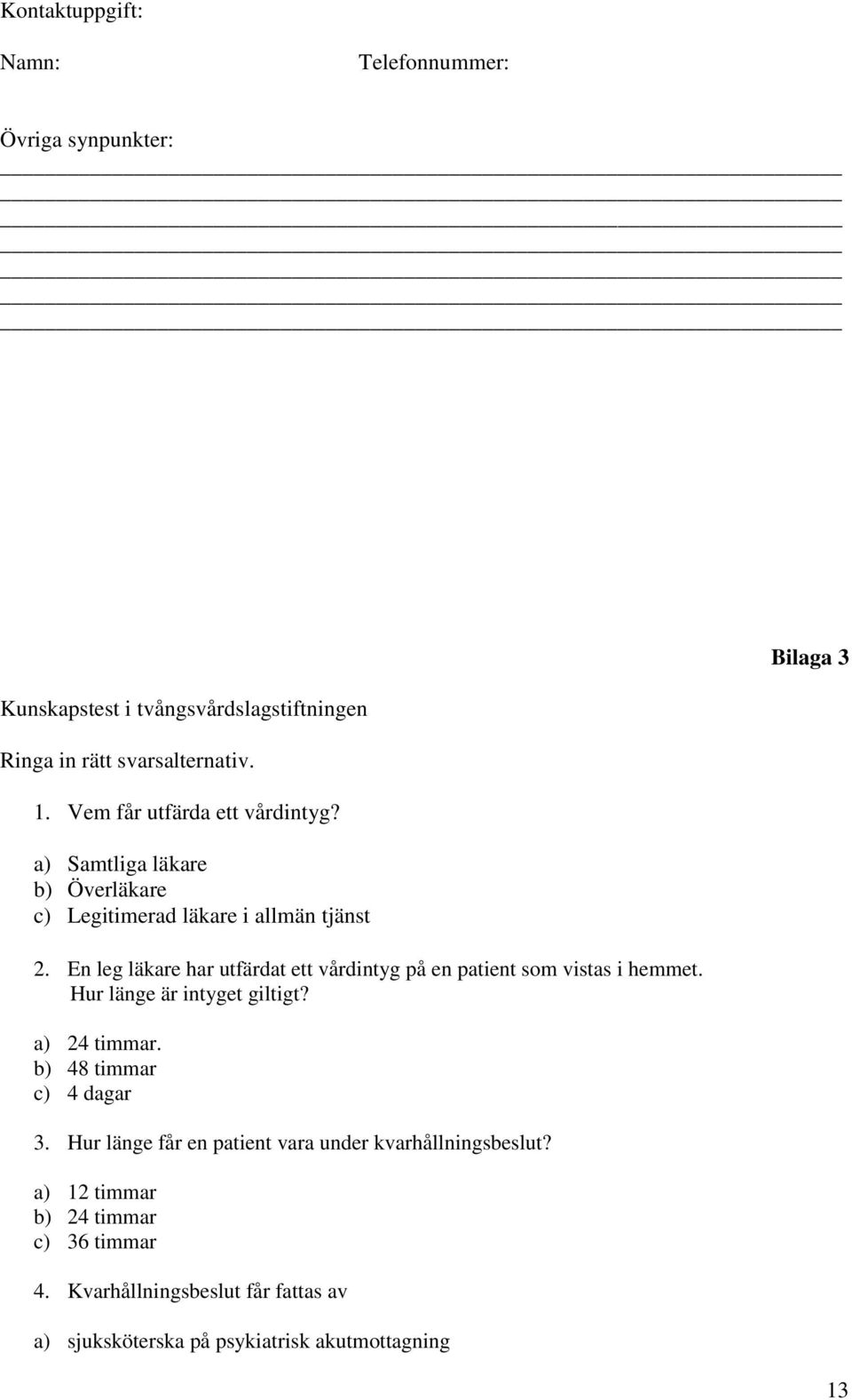 En leg läkare har utfärdat ett vårdintyg på en patient som vistas i hemmet. Hur länge är intyget giltigt? a) 24 timmar.