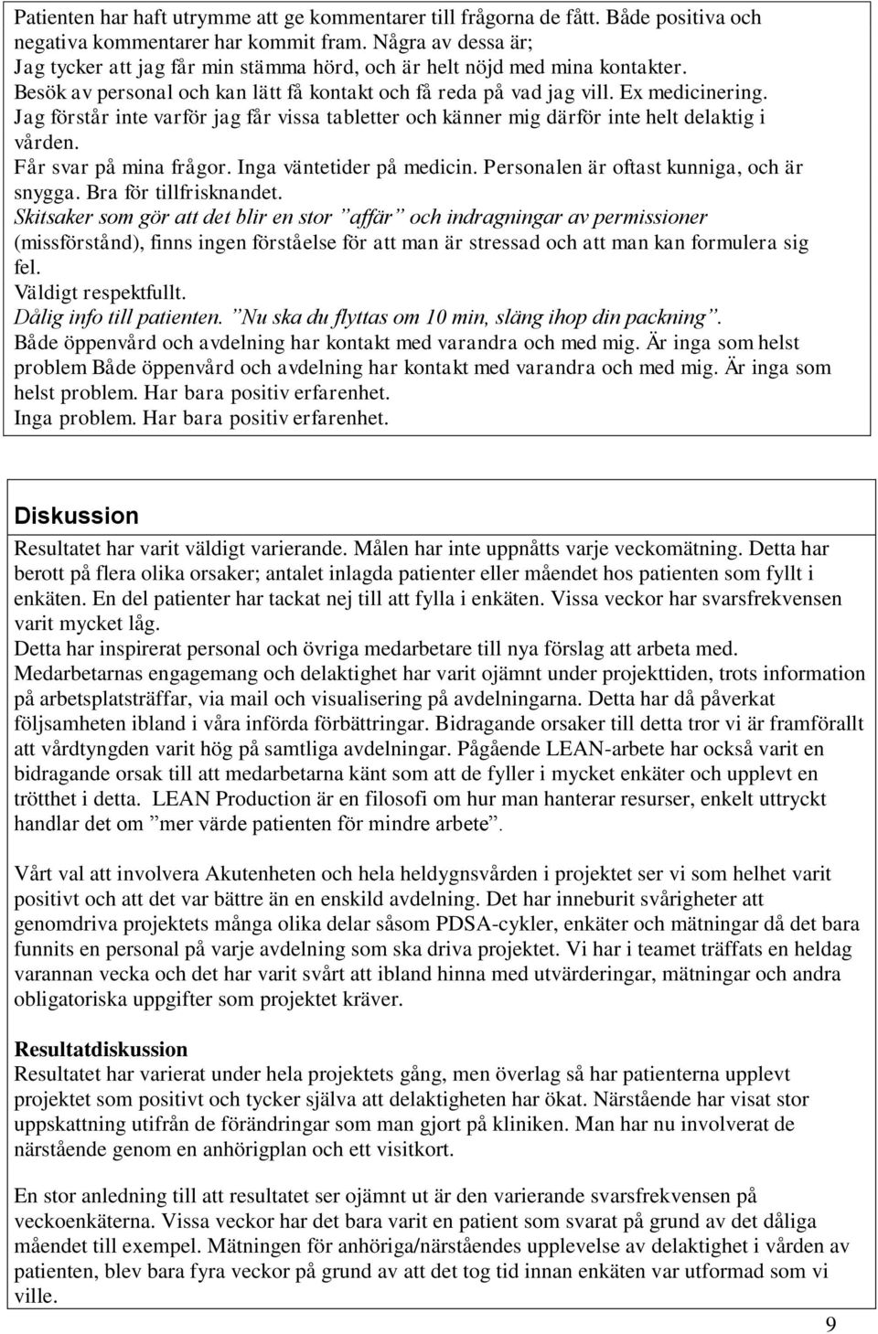 Jag förstår inte varför jag får vissa tabletter och känner mig därför inte helt delaktig i vården. Får svar på mina frågor. Inga väntetider på medicin. Personalen är oftast kunniga, och är snygga.