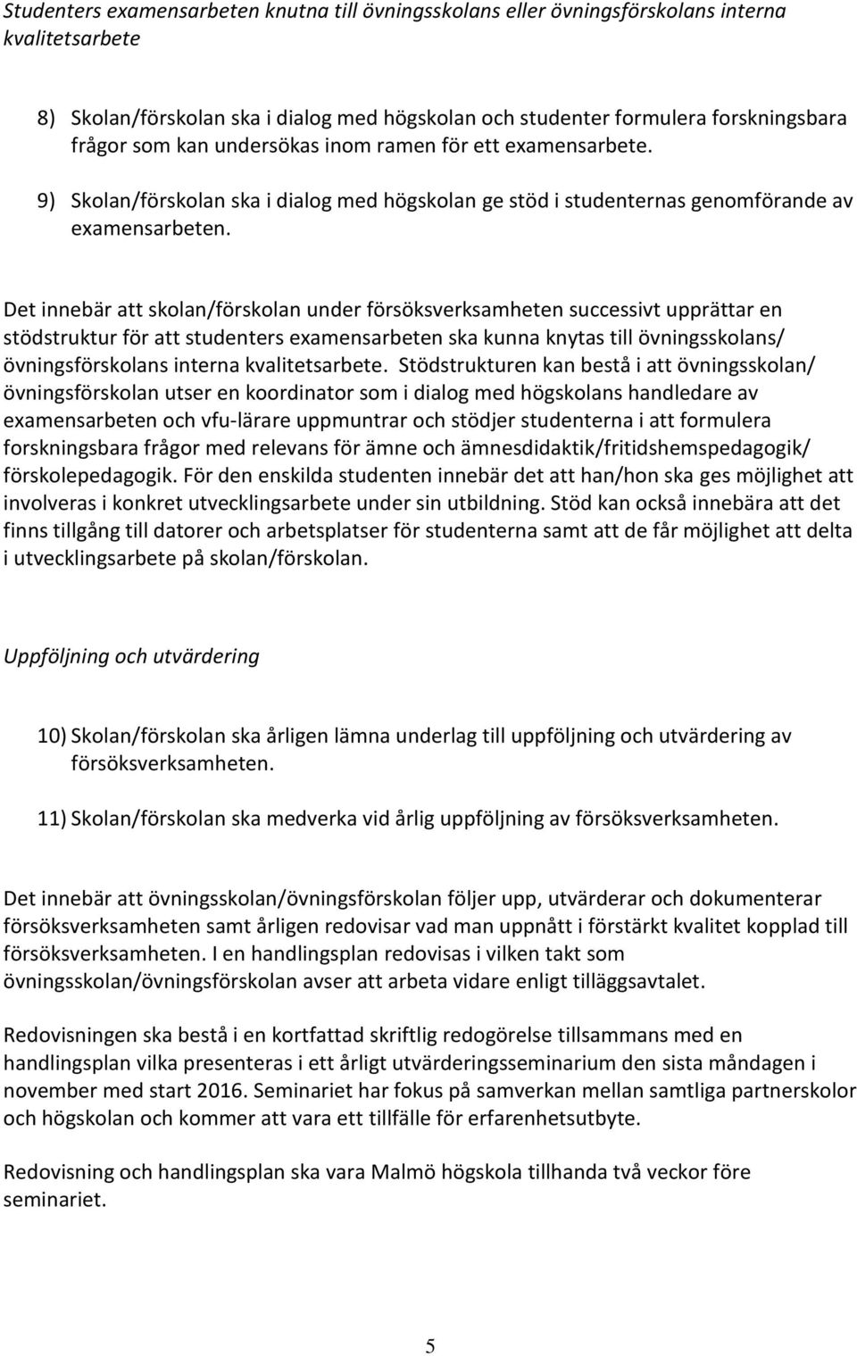 Det innebär att skolan/förskolan under försöksverksamheten successivt upprättar en stödstruktur för att studenters examensarbeten ska kunna knytas till övningsskolans/ övningsförskolans interna