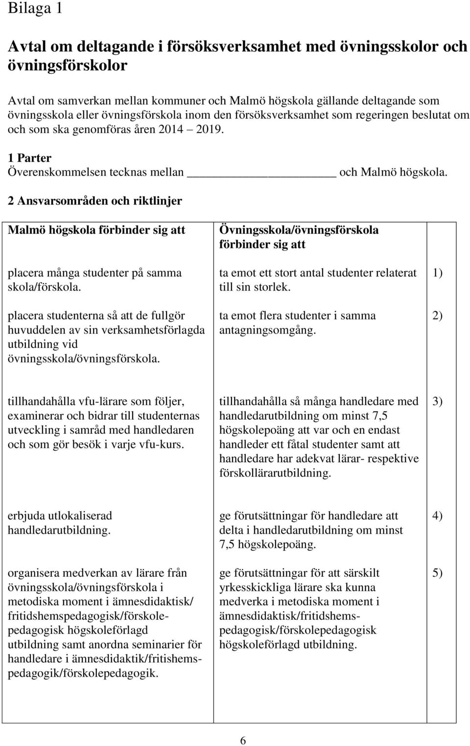 2 Ansvarsområden och riktlinjer Malmö högskola förbinder sig att placera många studenter på samma skola/förskola.