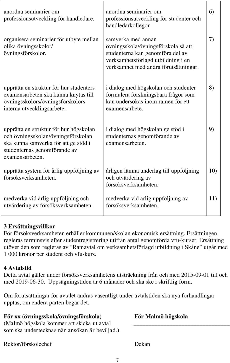 en verksamhet med andra förutsättningar. 6) 7) upprätta en struktur för hur studenters examensarbeten ska kunna knytas till övningsskolors/övningsförskolors interna utvecklingsarbete.