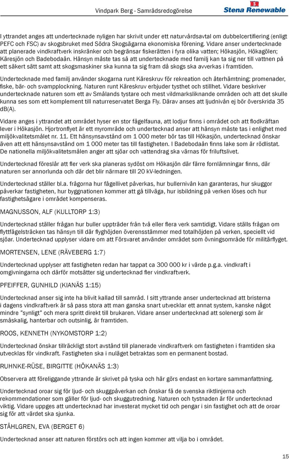 Hänsyn måste tas så att undertecknade med familj kan ta sig ner till vattnen på ett säkert sätt samt att skogsmaskiner ska kunna ta sig fram då skogs ska avverkas i framtiden.