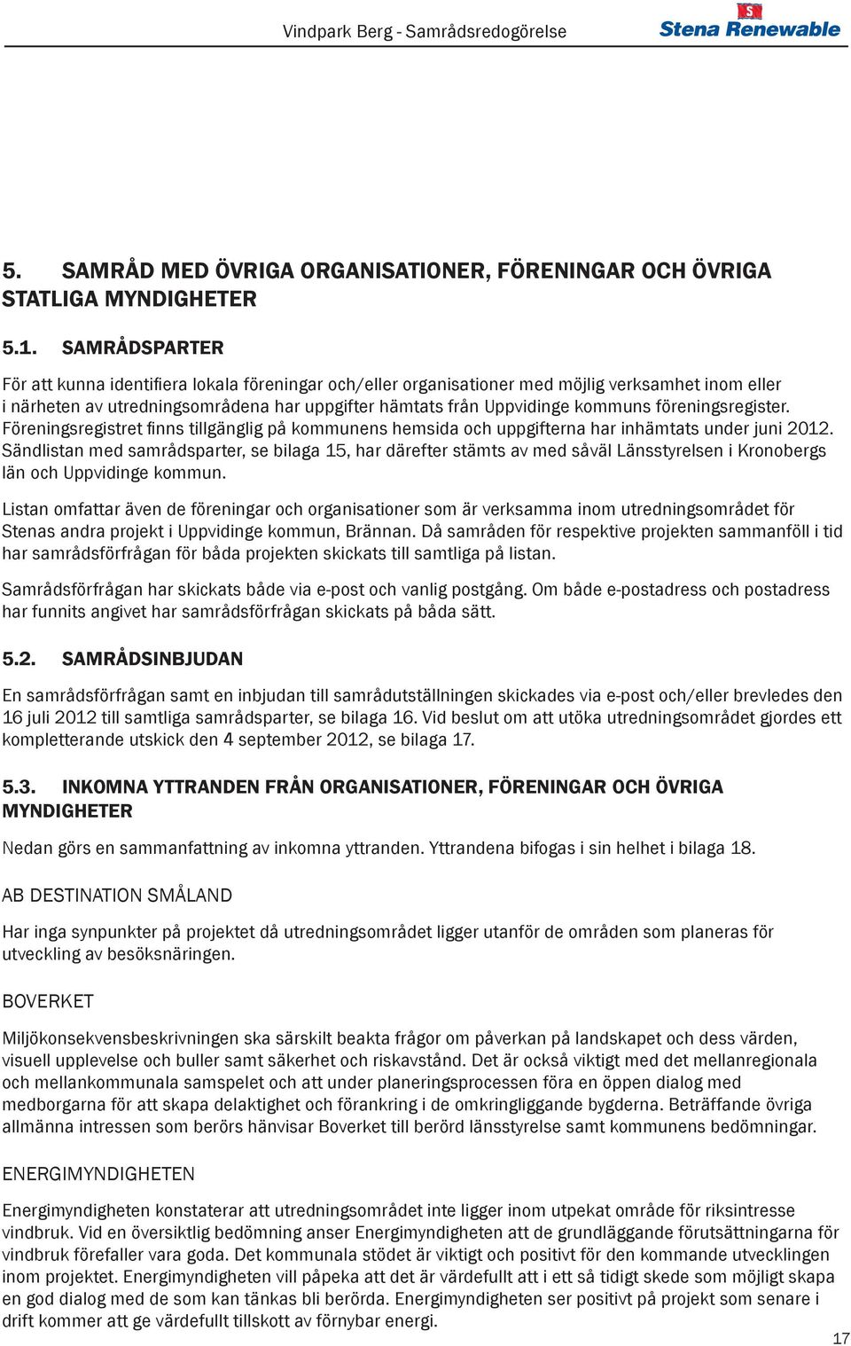 föreningsregister. Föreningsregistret finns tillgänglig på kommunens hemsida och uppgifterna har inhämtats under juni 2012.