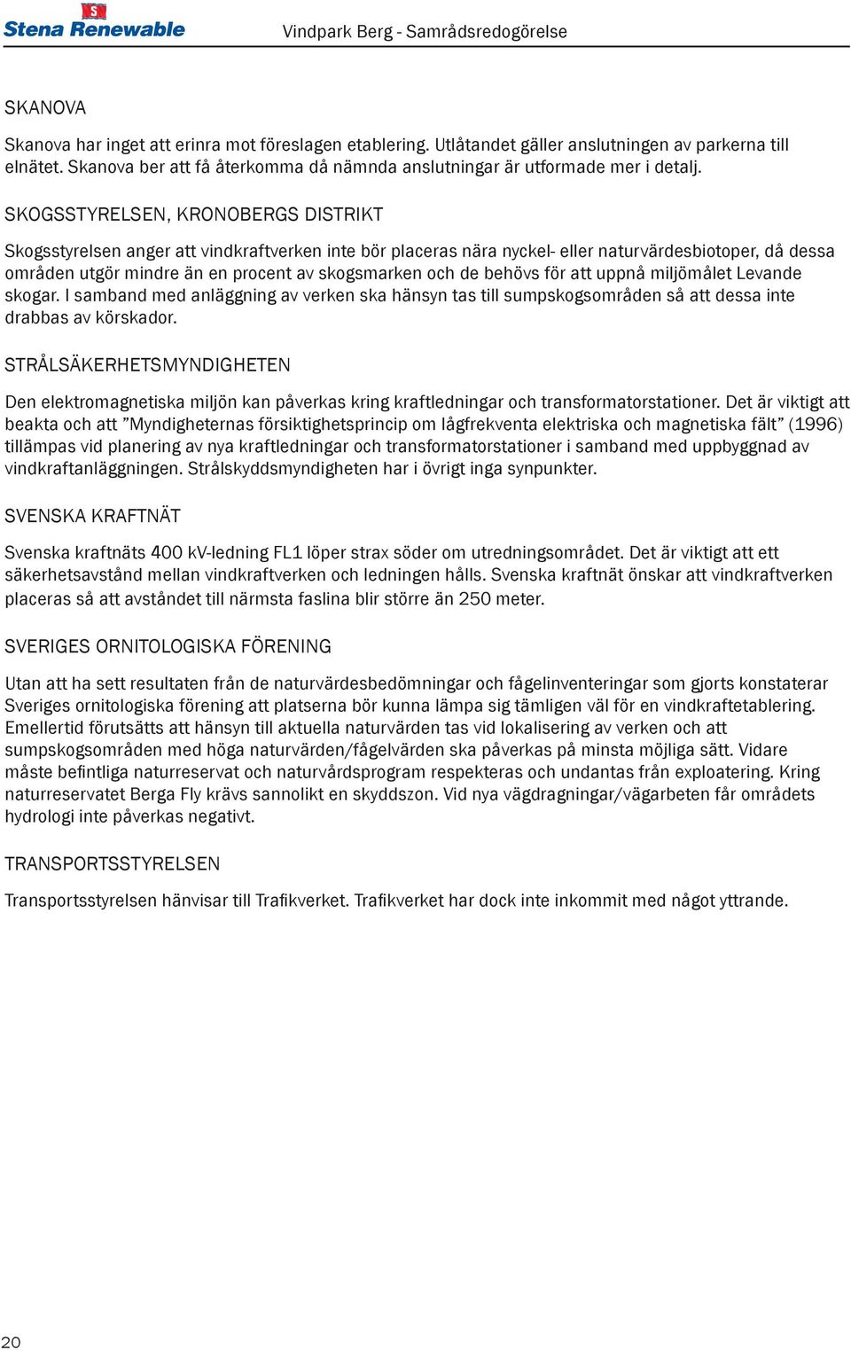 de behövs för att uppnå miljömålet Levande skogar. I samband med anläggning av verken ska hänsyn tas till sumpskogsområden så att dessa inte drabbas av körskador.