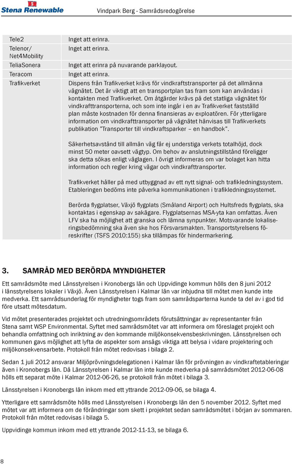 Om åtgärder krävs på det statliga vägnätet för vindkrafttransporterna, och som inte ingår i en av Trafikverket fastställd plan måste kostnaden för denna finansieras av exploatören.