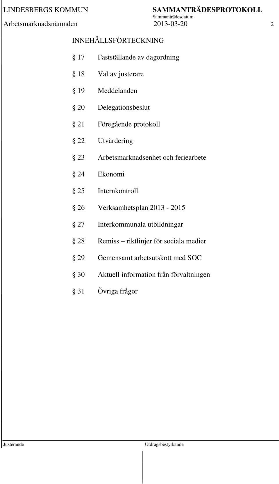 24 Ekonomi 25 Internkontroll 26 Verksamhetsplan 2013-2015 27 Interkommunala utbildningar 28 Remiss riktlinjer