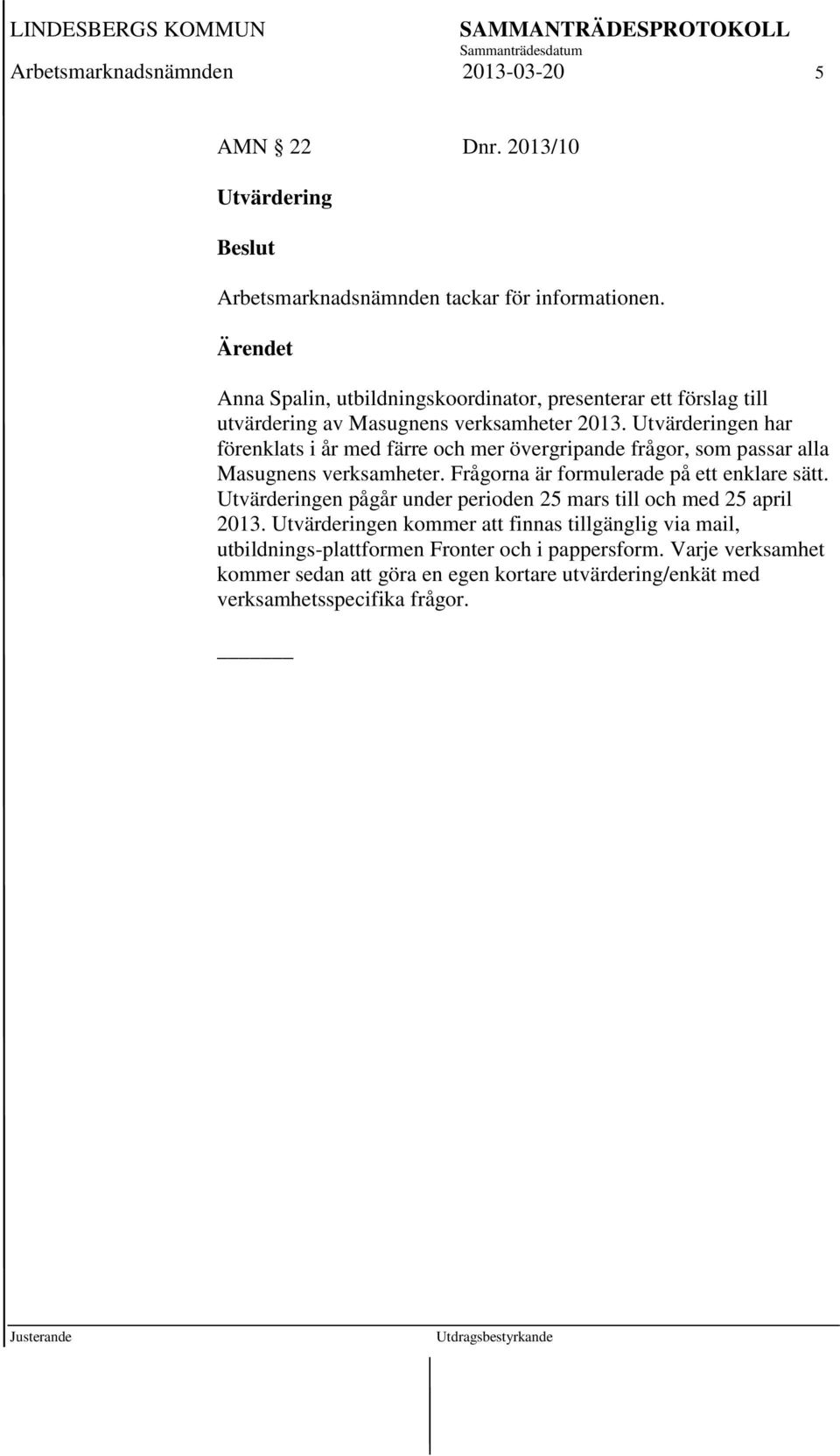 Utvärderingen har förenklats i år med färre och mer övergripande frågor, som passar alla Masugnens verksamheter. Frågorna är formulerade på ett enklare sätt.