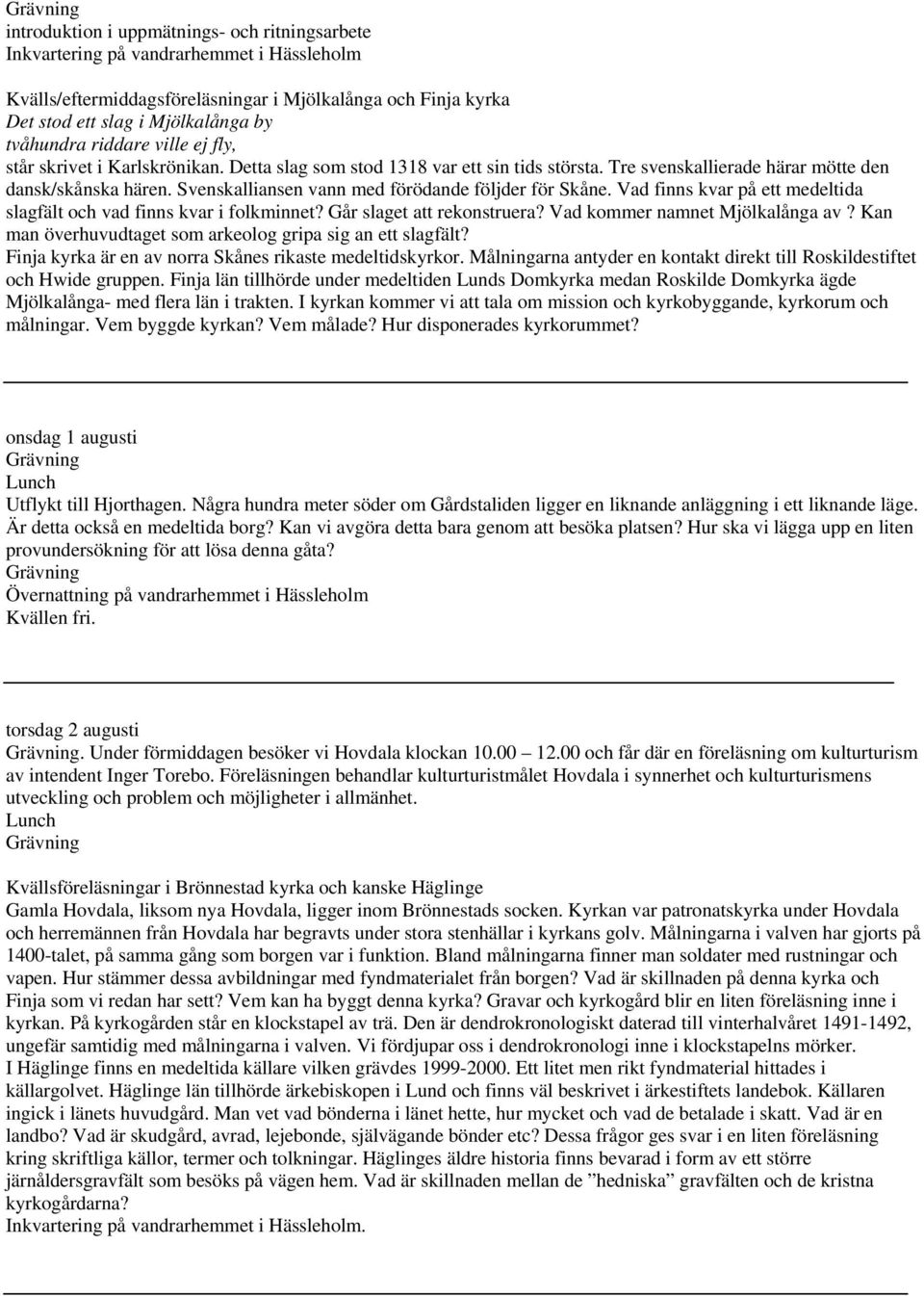 Vad finns kvar på ett medeltida slagfält och vad finns kvar i folkminnet? Går slaget att rekonstruera? Vad kommer namnet Mjölkalånga av? Kan man överhuvudtaget som arkeolog gripa sig an ett slagfält?