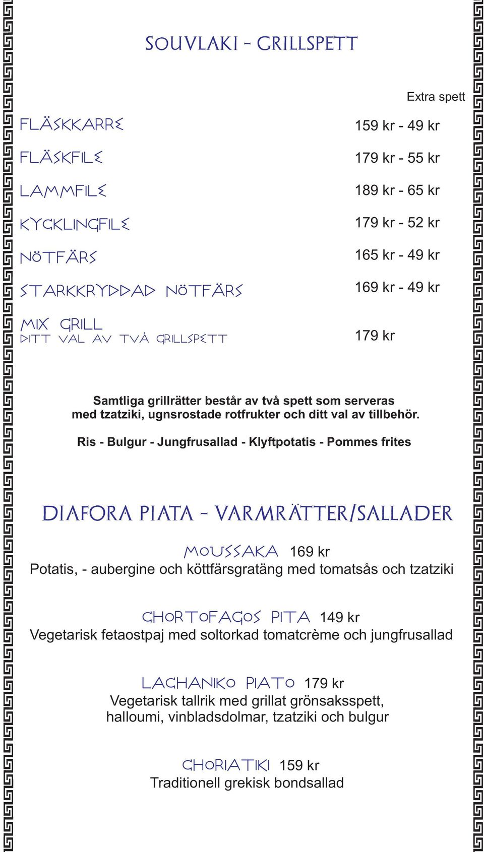 Ris - Bulgur - Jungfrusallad - Klyftpotatis - Pommes frites D IAFORA P IATA - VARMRÄTTER/SALLAD ER MoUSSAKA 169 kr Potatis, - aubergine och köttfärsgratäng med tomatsås och tzatziki CHoRToFAGoS PITA