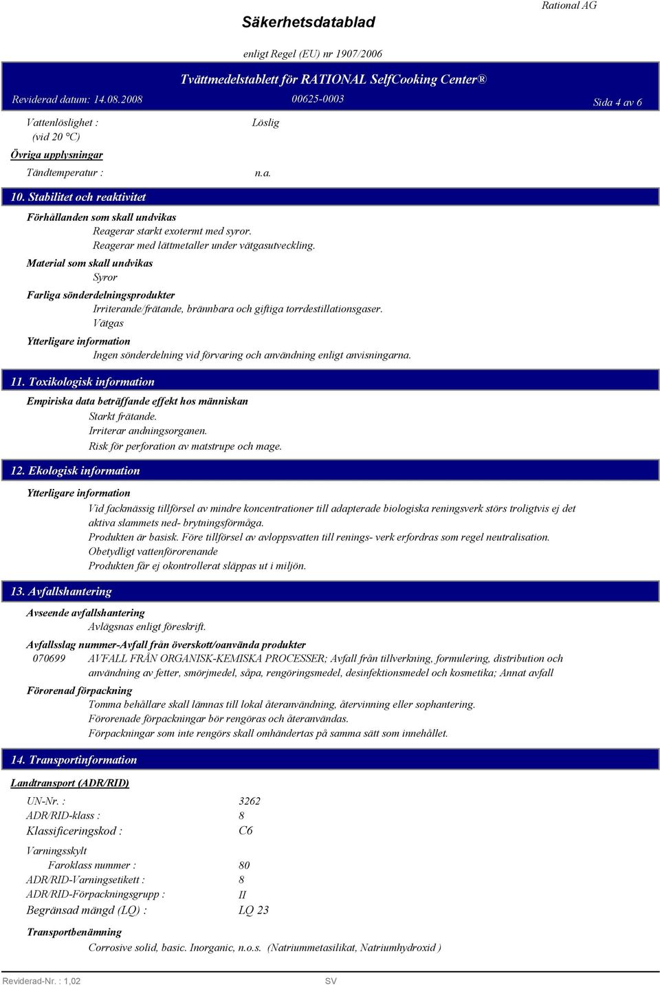 Material som skall undvikas Syror Farliga sönderdelningsprodukter Irriterande/frätande, brännbara och giftiga torrdestillationsgaser.