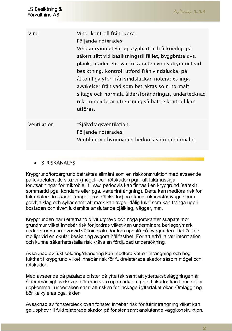 utrensning så bättre kontroll kan utföras. Ventilation *Självdragsventilation. Ventilation i byggnaden bedöms som undermålig.