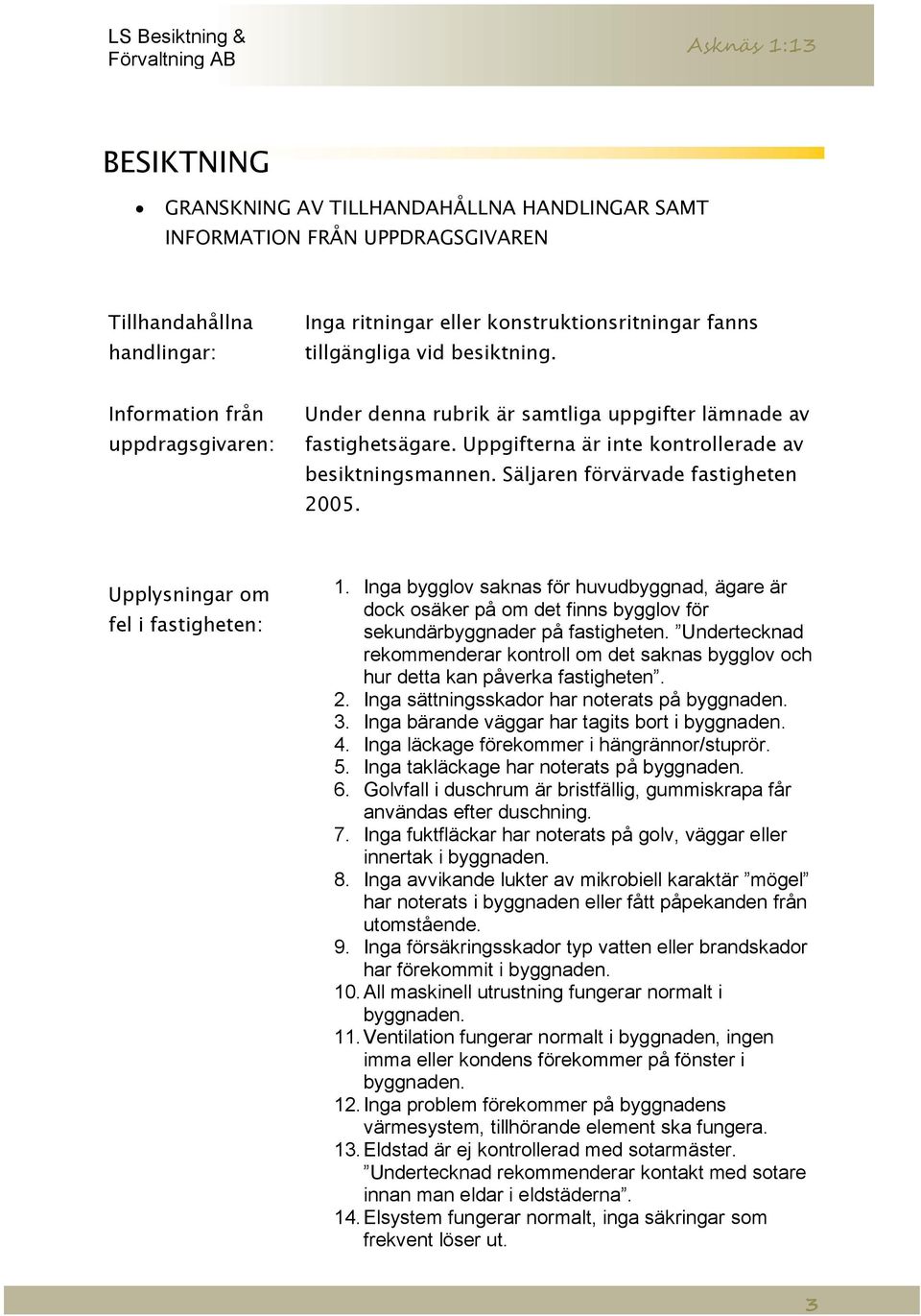 Upplysningar om fel i fastigheten: 1. Inga bygglov saknas för huvudbyggnad, ägare är dock osäker på om det finns bygglov för sekundärbyggnader på fastigheten.