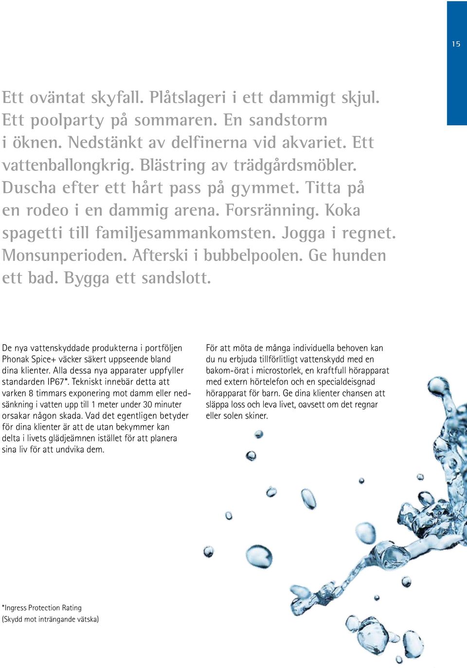 Ge hunden ett bad. Bygga ett sandslott. De nya vattenskyddade produkterna i portföljen Phonak Spice+ väcker säkert uppseende bland dina klienter. Alla dessa nya apparater uppfyller standarden IP67*.