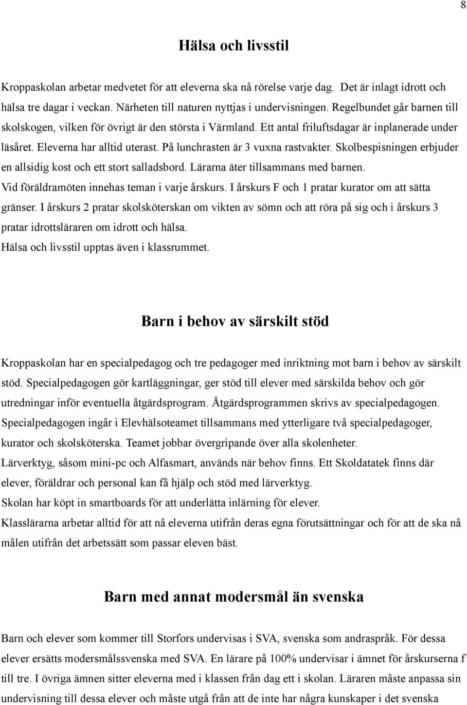 På lunchrasten är 3 vuxna rastvakter. Skolbespisningen erbjuder en allsidig kost och ett stort salladsbord. Lärarna äter tillsammans med barnen. Vid föräldramöten innehas teman i varje årskurs.