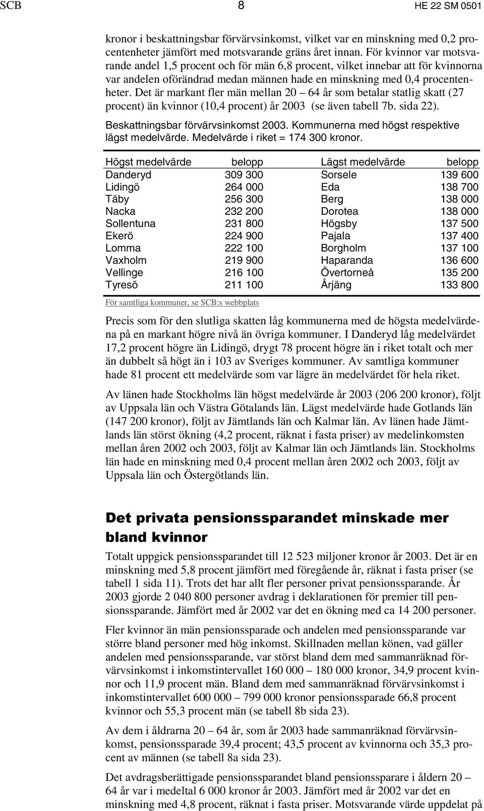 Det är markant fler män mellan 20 64 år som betalar statlig skatt (27 procent) än kvinnor (10,4 procent) år 2003 (se även tabell 7b. sida 22). Beskattningsbar förvärvsinkomst 2003.