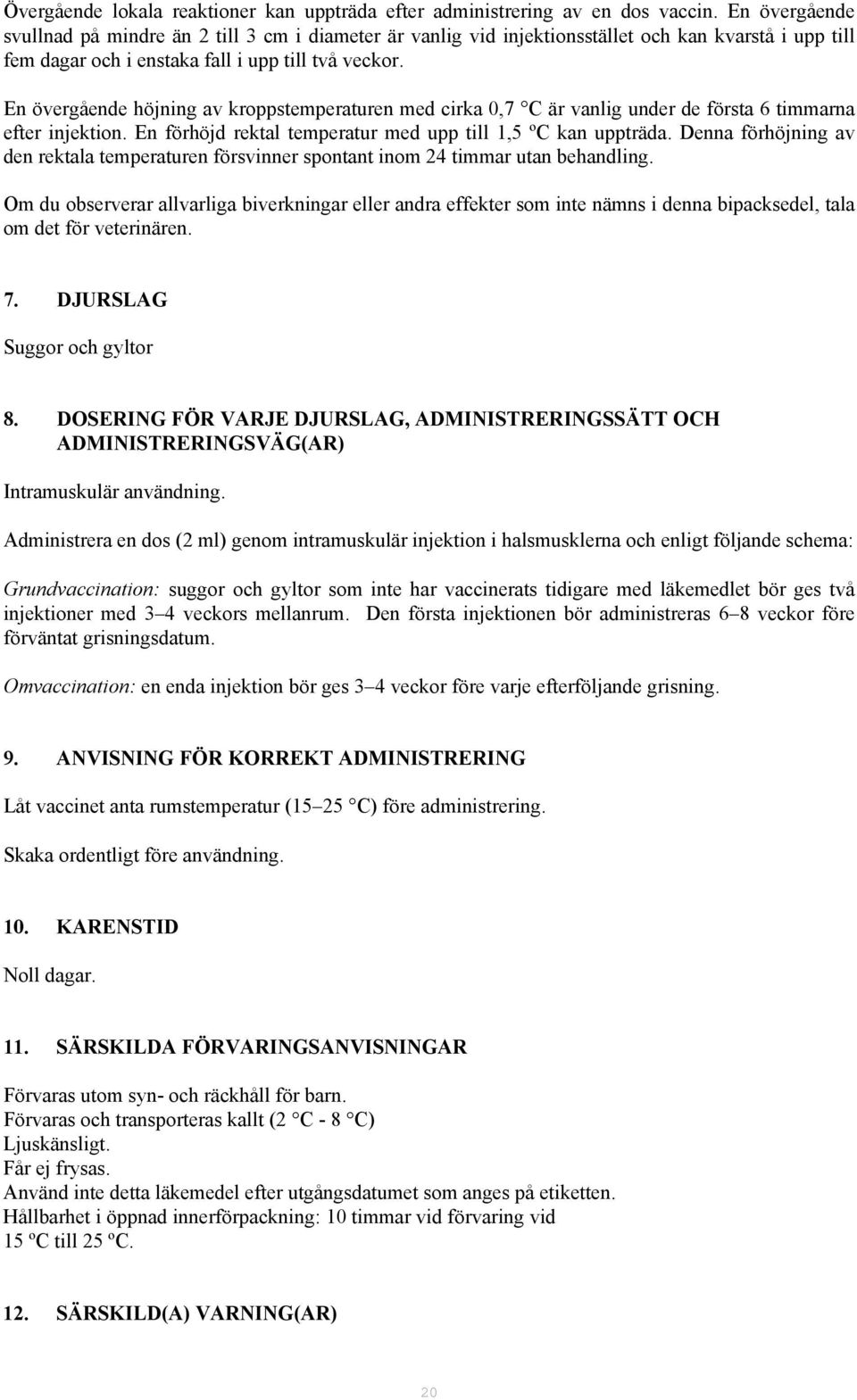 En övergående höjning av kroppstemperaturen med cirka 0,7 C är vanlig under de första 6 timmarna efter injektion. En förhöjd rektal temperatur med upp till 1,5 ºC kan uppträda.